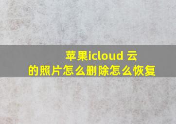 苹果icloud 云的照片怎么删除怎么恢复